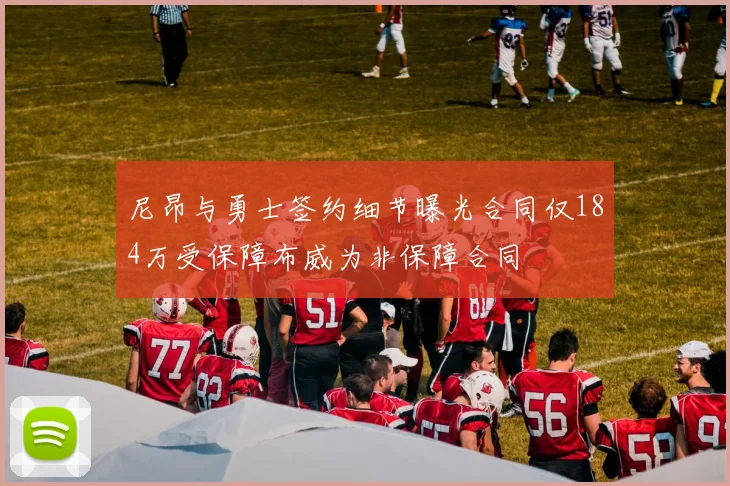 尼昂与勇士签约细节曝光合同仅184万受保障布威为非保障合同