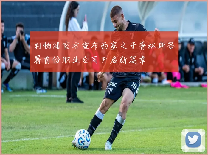 利物浦官方宣布西塞之子普林斯签署首份职业合同开启新篇章