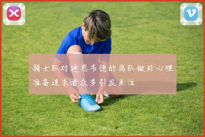 骑士队对迪恩韦德的离队做好心理准备追求者众多引发关注