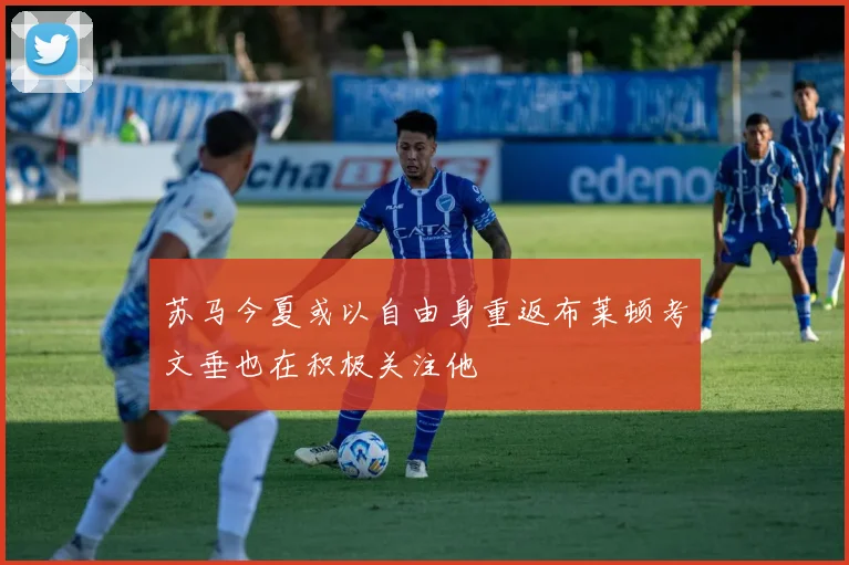 苏马今夏或以自由身重返布莱顿考文垂也在积极关注他