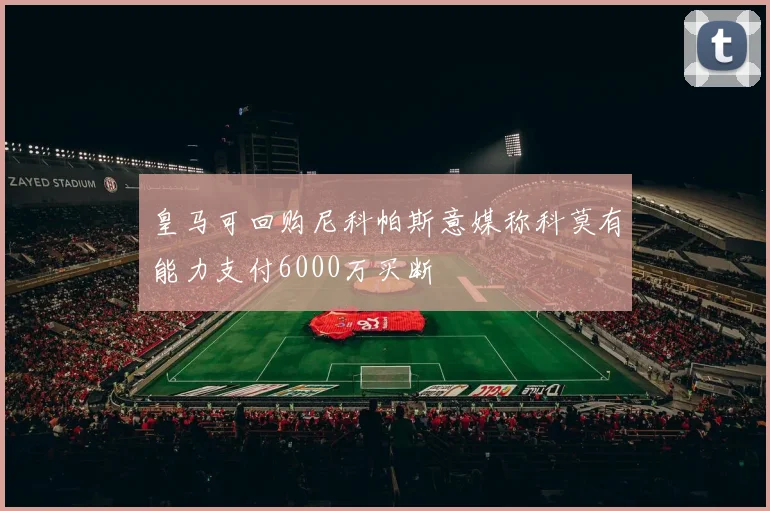 皇马可回购尼科帕斯意媒称科莫有能力支付6000万买断