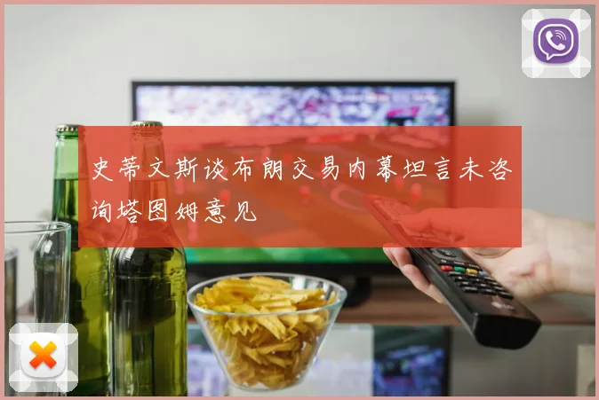 史蒂文斯谈布朗交易内幕坦言未咨询塔图姆意见