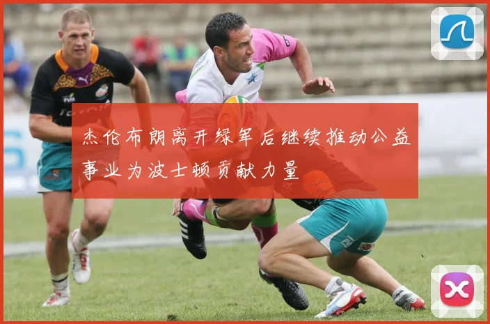 杰伦布朗离开绿军后继续推动公益事业为波士顿贡献力量
